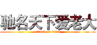 驰名天下爱老大 (attack on titan)