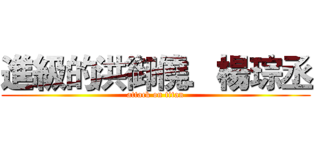 進級的洪御僥．楊琮丞 (attack on titan)