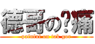 德哥の腳痛 (painful on tak gor)