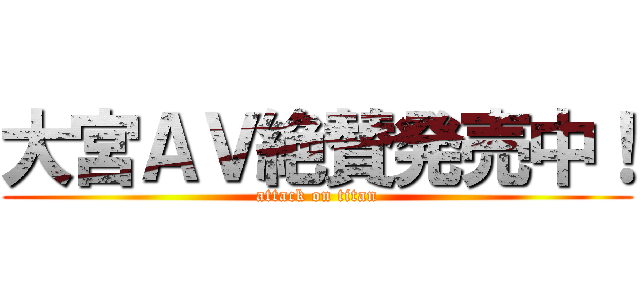 大宮ＡＶ絶賛発売中！ (attack on titan)