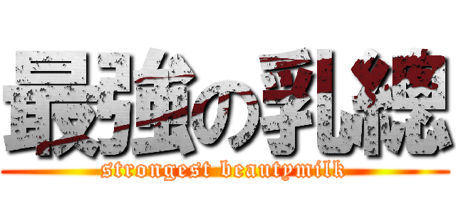 最強の乳總 (strongest beautymilk)