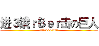 进３饿ｒＢｅｒ击の巨人 (attack on titan)