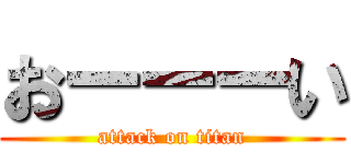 おーーーい (attack on titan)