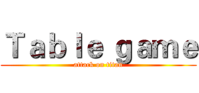 Ｔａｂｌｅ ｇａｍｅ (attack on titan)