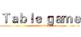 Ｔａｂｌｅ ｇａｍｅ (attack on titan)
