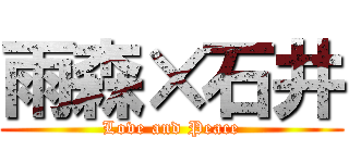雨森×石井 (Love and Peace)