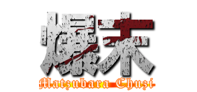 爆末 (Matzubara Chuzi)