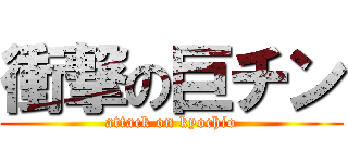 衝撃の巨チン (attack on kyochio)