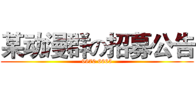某动漫群の招募公告 (9970 6665)