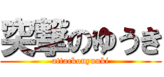 突撃のゆうき (attackonyuuki)