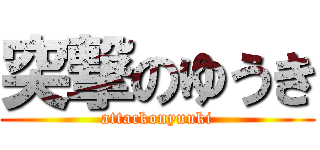 突撃のゆうき (attackonyuuki)
