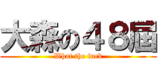 大森の４８屆 (What the fuck)