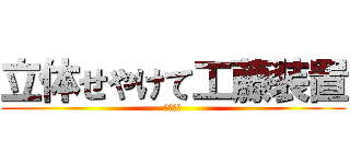 立体せやけて工藤装置 (迷宮入り)