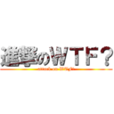 進撃のＷＴＦ？ (attack on WTF?)