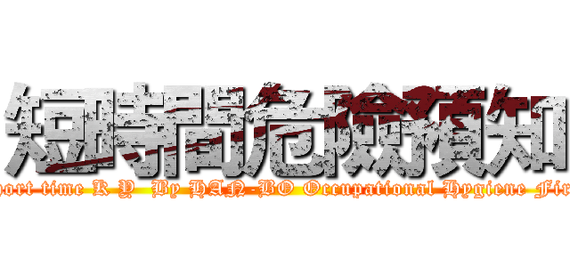 短時間危險預知 (Short time K Y  By HAN-BO Occupational Hygiene Firm)