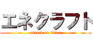 エネクラフト (attack on titan)