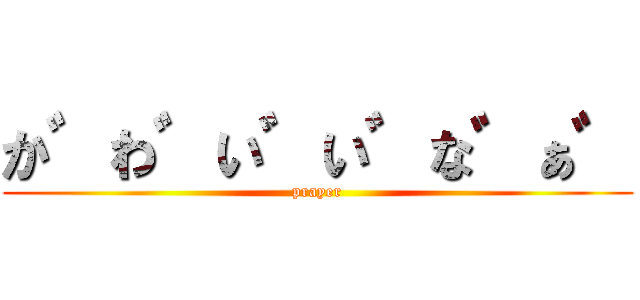 か゛わ゛い゛い゛な゛ぁ゛ (prayer)