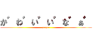 か゛わ゛い゛い゛な゛ぁ゛ (prayer)