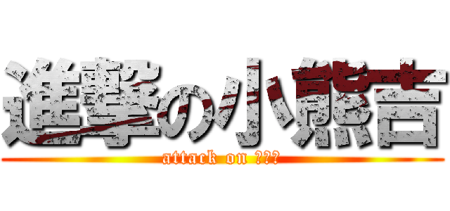 進撃の小熊吉 (attack on 小喵美)