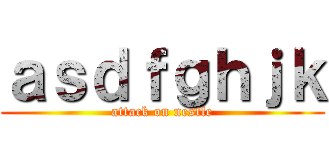 ａｓｄｆｇｈｊｋ (attack on nestle)