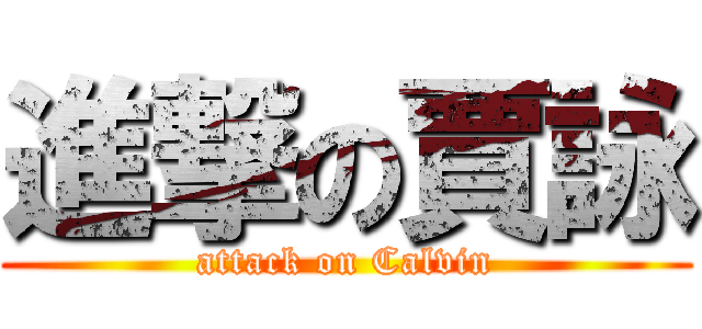 進撃の賈詠 (attack on Calvin)