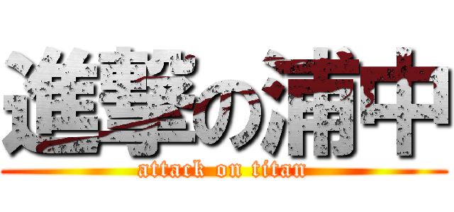 進撃の浦中 (attack on titan)