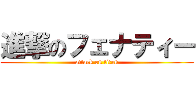 進撃のフェナティー (attack on titan)