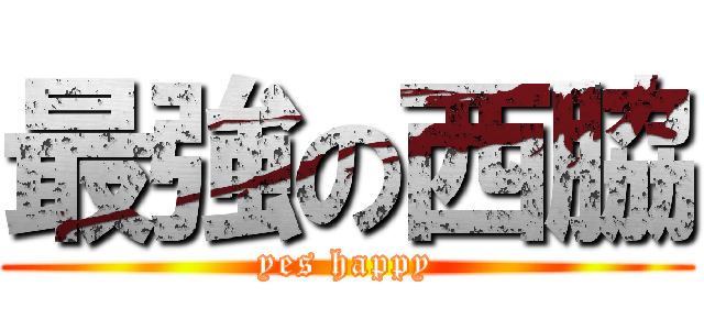 最強の西脇 (yes happy)