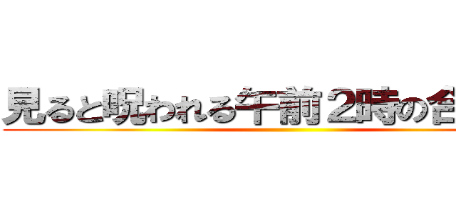 見ると呪われる午前２時の合わせ鏡 ()