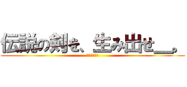 伝説の剣を、生み出せ＿。 (剣コンテスト)