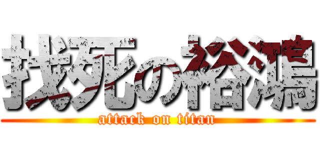 找死の裕鴻 (attack on titan)