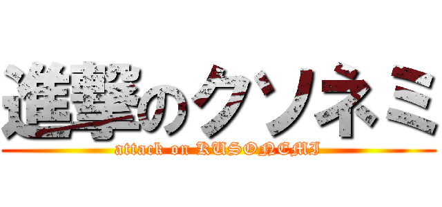 進撃のクソネミ (attack on KUSONEMI)