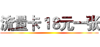 流量卡１８元一张 ()