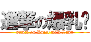 進撃の爆乳璇 (attack on Burst milk Xuan)