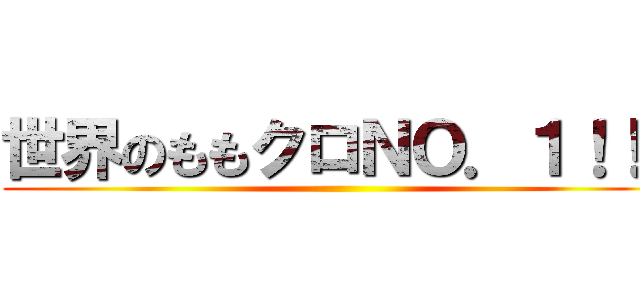 世界のももクロＮＯ．１！！！ ()
