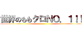 世界のももクロＮＯ．１！！！ ()