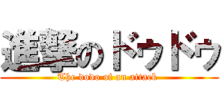 進撃のドゥドゥ (The dodo of an attack )