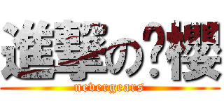進撃の栚櫻 (nevergears)