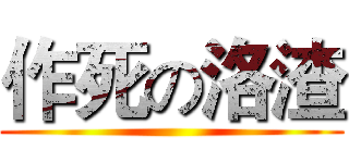 作死の洛渣 ()