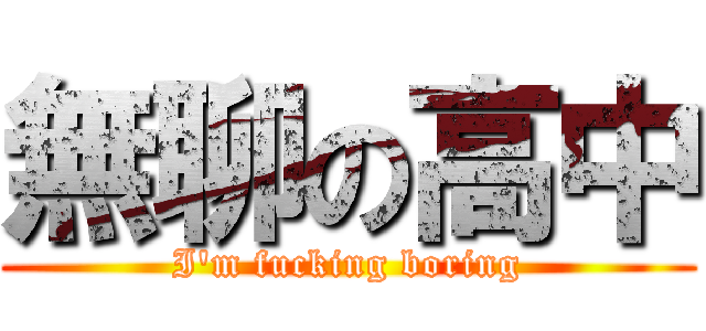 無聊の高中 (I\'m fucking boring)