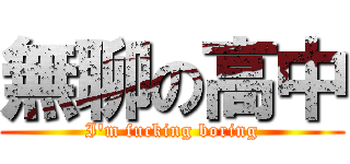 無聊の高中 (I\'m fucking boring)
