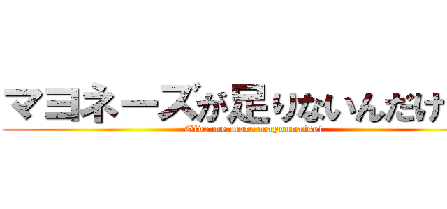 マヨネーズが足りないんだけどォ (Give me more mayonnaise!)
