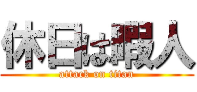 休日は暇人 (attack on titan)