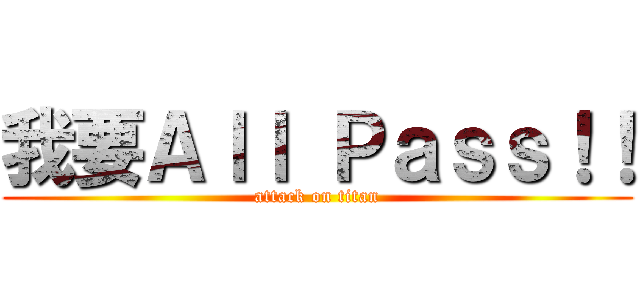 我要Ａｌｌ Ｐａｓｓ！！ (attack on titan)