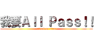 我要Ａｌｌ Ｐａｓｓ！！ (attack on titan)