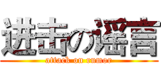 进击の谣言 (attack on rumor)
