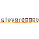 ｇｆｅｖｇｒｅｇｇｇｅ (ergwrewgreg)