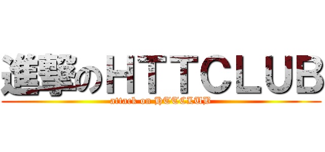 進撃のＨＴＴＣＬＵＢ (attack on HTTCLUB)