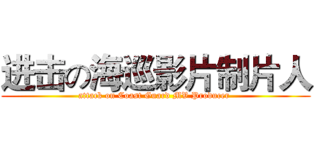 进击の海巡影片制片人 (attack on Coast Guard MV Producer )