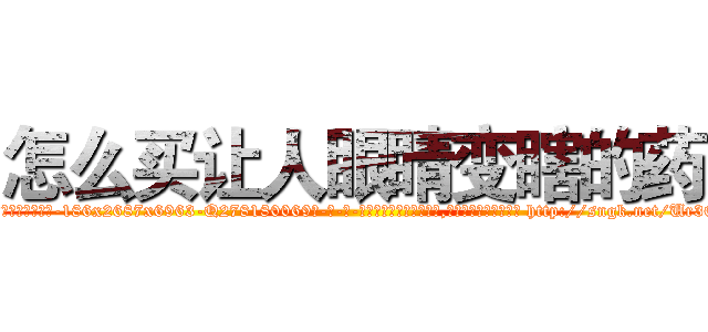 怎么买让人眼睛变瞎的药 (怎么买让人眼睛变瞎的药【电-186x2687x6963-Q278180069元-吉-药-业】我们做的是长期生意,靠的是老客户长期支持 http://sngk.net/Ur3OyU
)